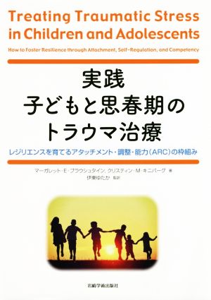 実践子どもと思春期のトラウマ治療 レジリエンスを育てるアタッチメント・調整・能力(ARC)の枠組み