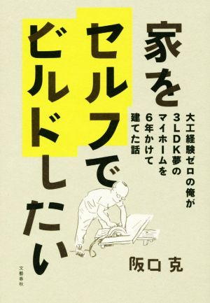 家をセルフでビルドしたい 大工経験ゼロの俺が3LDK夢のマイホームを6年かけて建てた話