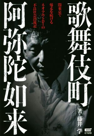 歌舞伎町阿弥陀如来 闇東京で爆走を続けるネオ・アウトローの不良社会漂流