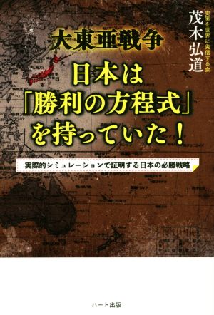 大東亜戦争 日本は「勝利の方程式」を持っていた！ 実際的シミュレーションで証明する日本の必勝戦略