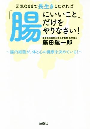 元気なままで長生きしたければ「腸にいいこと」だけをやりなさい！ 扶桑社文庫