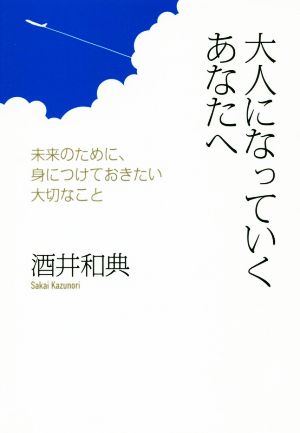 大人になっていくあなたへ 未来のために、身につけておきたい大切なこと