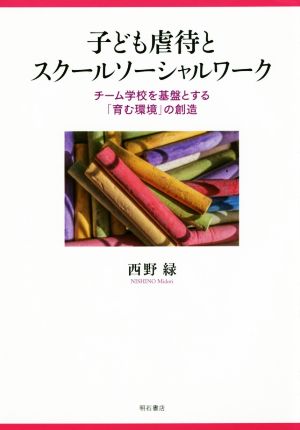 子ども虐待とスクールソーシャルワーク チーム学校を基盤とする「育む環境」の創造