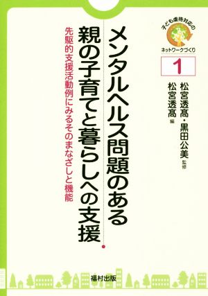 メンタルヘルス問題のある親の子育てと暮らしへの支援 先駆的支援活動例にみるそのまなざしと機能 子ども虐待対応のネットワークづくり