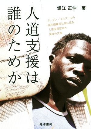 人道支援は誰のためか スーダン・ダルフールの国内避難民社会に見る人道支援政策と実践の交差