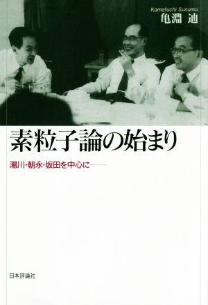 素粒子論の始まり 湯川・朝永・坂田を中心に