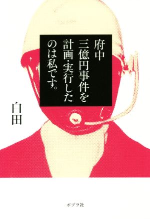 府中三億円事件を計画・実行したのは私です。