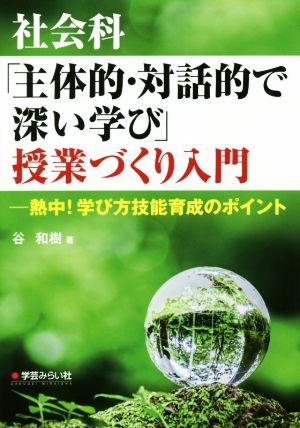 社会科「主体的・対話的で深い学び」授業づくり入門 熱中！学び方技能育成のポイント