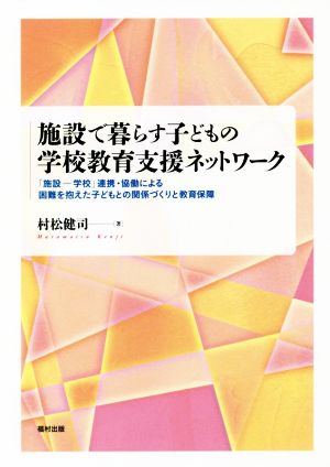 施設で暮らす子どもの学校教育支援ネットワーク 「施設―学校」連携・協働による困難を抱えた子どもとの関係づくりと教育保障