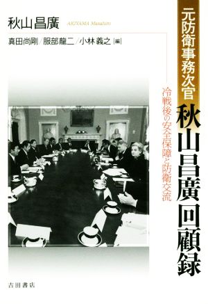 元防衛事務次官 秋山昌廣回顧録 冷戦後の安全保障と防衛交流