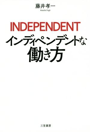 インディペンデントな働き方 「サラリーマンの呪縛」を解き放つ、7つの人生戦略