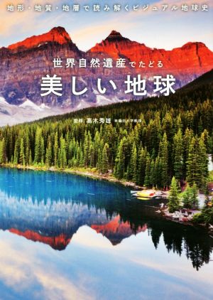 世界自然遺産でたどる美しい地球 地形・地質・地層で読み解くビジュアル地球史