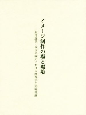 イメージ制作の場と環境 西洋近世・近代美術史における図像学と美術理論