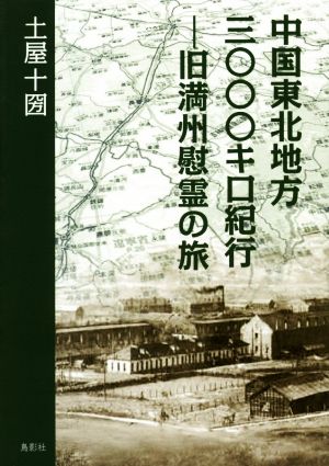 中国東北地方三〇〇〇キロ紀行 旧満州慰霊の旅