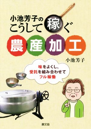 小池芳子のこうして稼ぐ農産加工 味をよくし、受託を組み合わせてフル稼働