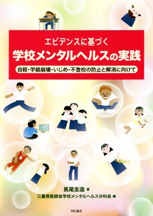 エビデンスに基づく学校メンタルヘルスの実践 自殺・学級崩壊・いじめ・不登校の防止と解消に向けて