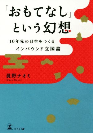 「おもてなし」という幻想 10年先の日本をつくるインバウンド立国論