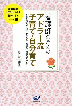 看護師のためのアドラー流子育て・自分育て あなたが変われば、子どもも、家庭も、職場も変わる！ 看護師のしごととくらしを豊かにするシリーズ11