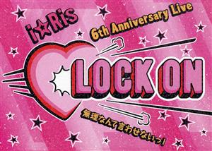 i☆Ris 6th Anniversary Live ～Lock on(白抜きハート記号) 無理なんて言わせないっ！～(初回生産限定版)(Blu-ray Disc)