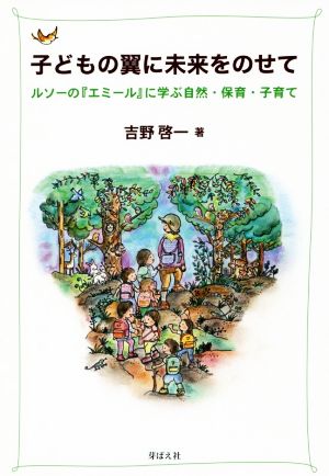 子どもの翼に未来をのせて ルソーの『エミール』に学ぶ自然・保育・子育て