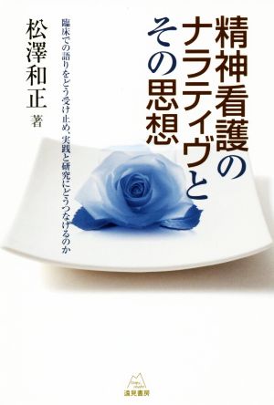 精神看護のナラティヴとその思想 臨床での語りをどう受け止め、実践と研究にどうつなげるのか