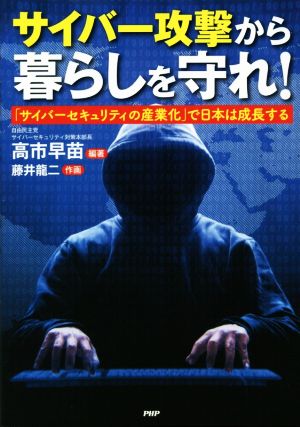 サイバー攻撃から暮らしを守れ！ 「サイバーセキュリティの産業化」で日本は成長する