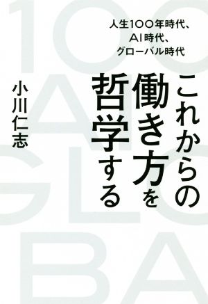 これからの働き方を哲学する 人生100年時代、AI時代、グローバル時代