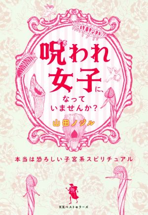 呪われ女子に、なっていませんか？ 本当は恐ろしい子宮系スピリチュアル