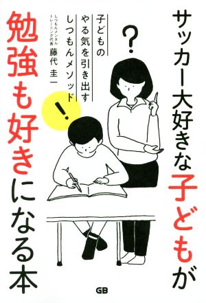 サッカー大好きな子どもが勉強も好きになる本 子どものやる気を引き出すしつもんメソッド