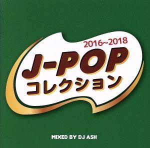 J-POPコレクション- 2016～2018- Mixed by DJ ASH