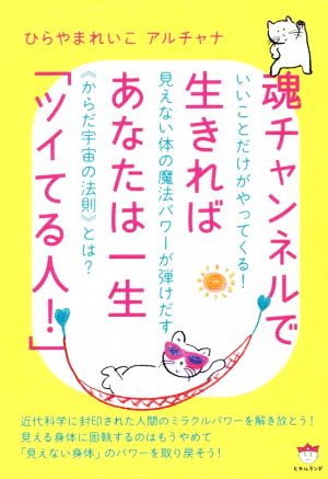 魂チャンネルで生きればあなたは一生「ツイてる人！」 いいことだけがやってくる！みえない体の魔法パワーが弾けだす≪からだ宇宙の法則≫とは？