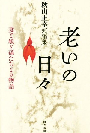 老いの日々 秋山正幸短編集妻と娘と孫たちとの物語