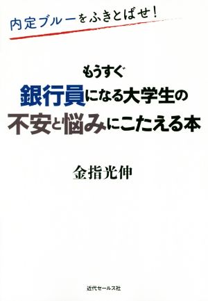 もうすぐ銀行員になる大学生の不安と悩みにこたえる本 内定ブルーをふきとばせ！