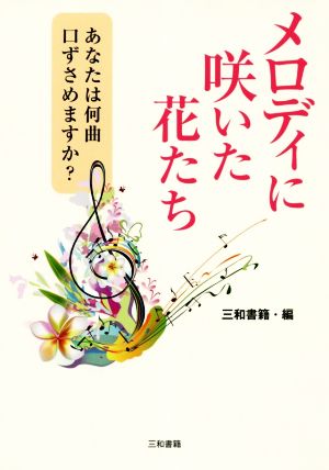 メロディに咲いた花たち あなたは何曲口ずさめますか？