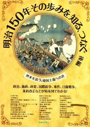 明治150年その歩みを知る、つなぐ(後編) 政治、施政、政変、国際紛争、事件、日露戦争、条約改正などが時系列でわかる！ 欧米を追う、帝国主義への道