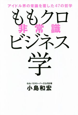 ももクロ非常識ビジネス学 アイドル界の常識を覆した47の哲学