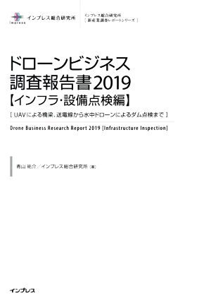 ドローンビジネス調査報告書【インフラ・設備点検編】(2019) UAVによる橋梁、送電線から水中ドローンによるダム点検まで インプレス総合研究所「新産業調査レポートシリーズ」