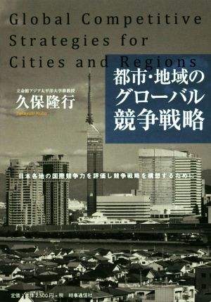 都市・地域のグローバル競争戦略日本各地の国際競争力を評価し競争戦略を構想するために