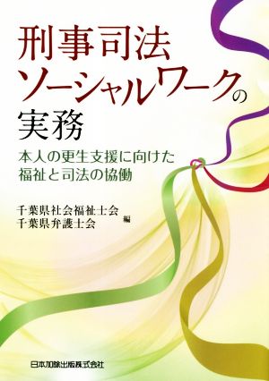 刑事司法ソーシャルワークの実務 本人の更生支援に向けた福祉と司法の協働