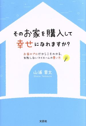 そのお家を購入して幸せになれますか？ お家のプロだからこそわかる、失敗しないマイホームの買い方