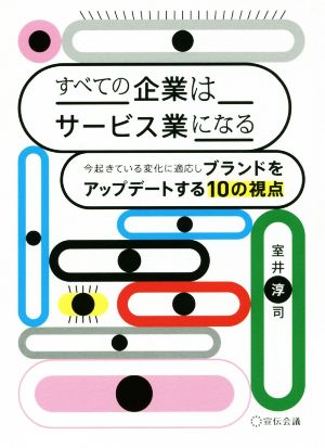 すべての企業はサービス業になる 今起きている変化を俯瞰しブランドをアップデートする10の視点