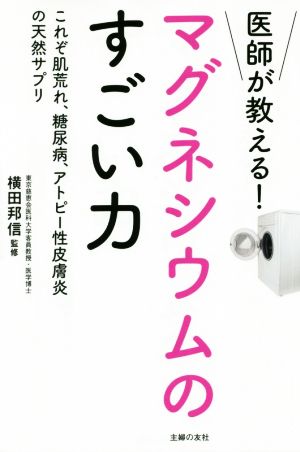 医師が教える！マグネシウムのすごい力 これぞ肌荒れ、糖尿病、アトピー性皮膚炎の天然サプリ