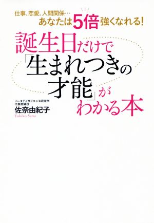 誕生日だけで「生まれつきの才能」がわかる本 仕事、恋愛、人減関係…あなたは5倍強くなれる！