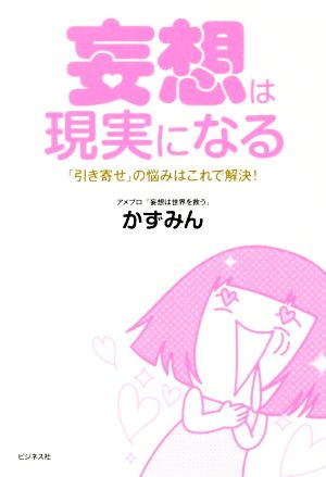 妄想は現実になる 「引き寄せ」の悩みはこれで解決！