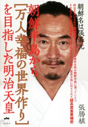 朝鮮半島から[万人幸福の世界作り]を目指した明治天皇 朝鮮名は張基元