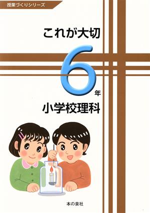 これが大切 小学校理科 6年 授業づくりシリーズ