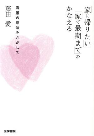 「家に帰りたい」「家で最期まで」をかなえる看護の意味をさがして