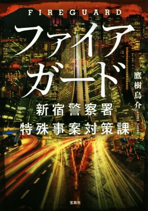 ファイアガード 新宿警察署特殊事案対策課 宝島社文庫