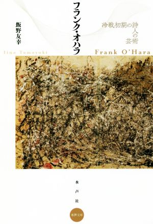 フランク・オハラ 冷戦初期の詩人の芸術 水声文庫