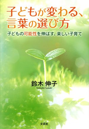 子どもが変わる、言葉の選び方 子どもの可能性を伸ばす、楽しい子育て